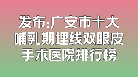 发布：广安市十大哺乳期埋线双眼皮手术医院排行榜