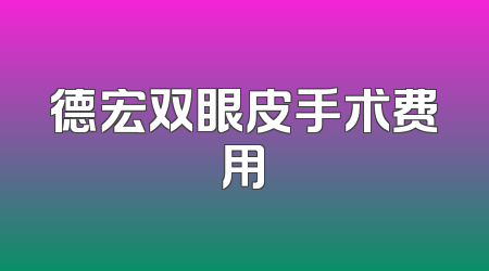 德宏双眼皮手术费用