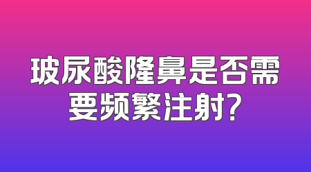 玻尿酸隆鼻是否需要频繁注射？