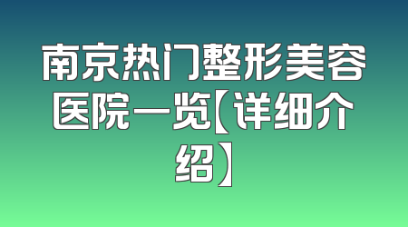 南京热门整形美容医院一览【详细介绍】