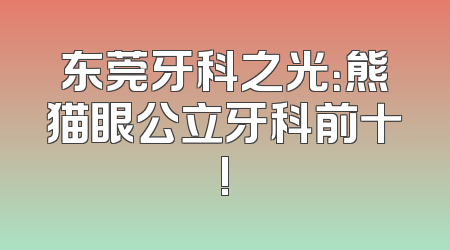 东莞牙科之光：熊猫眼公立牙科前十!
