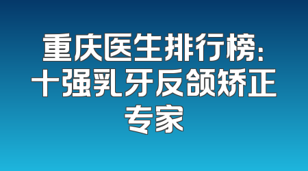 重庆医生排行榜：十强乳牙反颌矫正专家