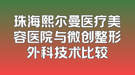 珠海熙尔曼医疗美容医院与微创整形外科技术比较
