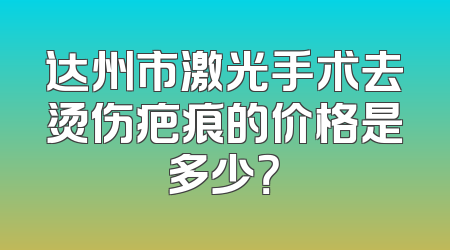 达州市激光手术去烫伤疤痕的价格是多少？