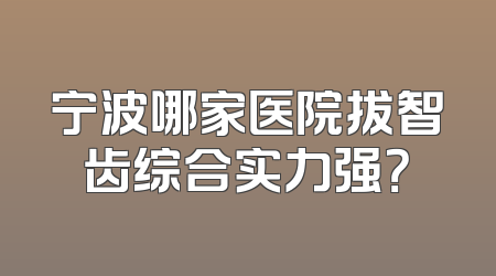 宁波哪家医院拔智齿综合实力强？