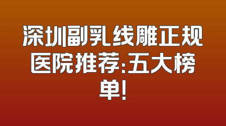 深圳副乳线雕正规医院推荐：五大榜单！