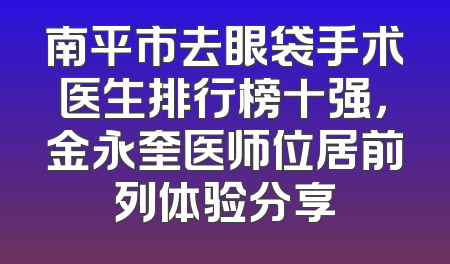 南平市去眼袋手术医生排行榜十强，金永奎医师位居前列体验分享