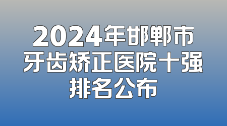 2024年邯郸市牙齿矫正医院十强排名公布