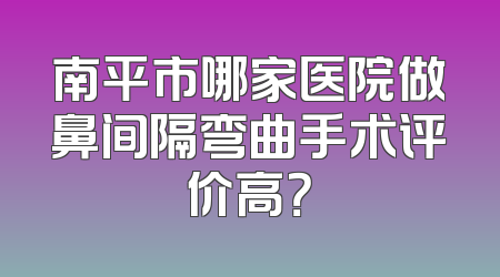 南平市哪家医院做鼻间隔弯曲手术评价高？
