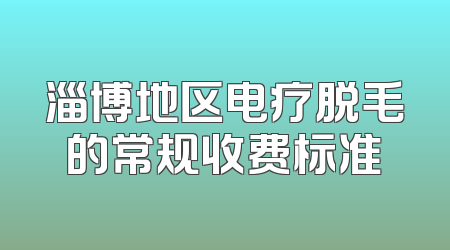 淄博地区电疗脱毛的常规收费标准