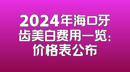 2024年海口牙齿美白费用一览：价格表公布