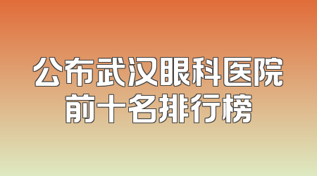 公布武汉眼科医院前十名排行榜