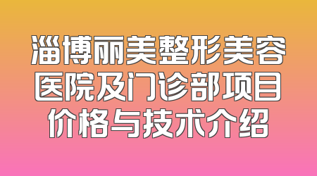 淄博丽美整形美容医院及门诊部项目价格与技术介绍