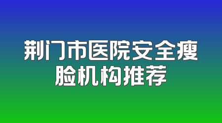 荆门市医院安全瘦脸机构推荐
