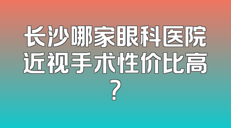 长沙哪家眼科医院近视手术性价比高？