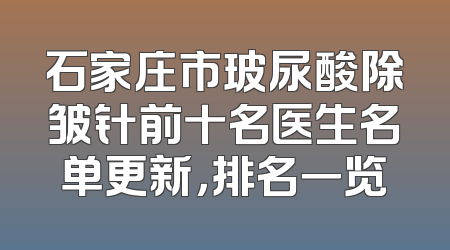 石家庄市玻尿酸除皱针前十名医生名单更新，排名一览