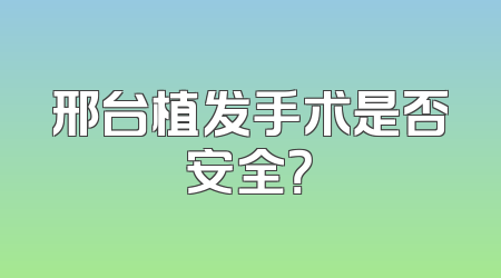 邢台植发手术是否安全？
