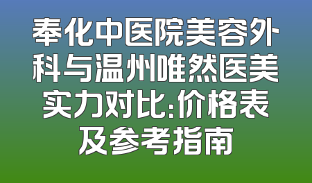 奉化中医院美容外科与温州唯然医美实力对比：价格表及参考指南