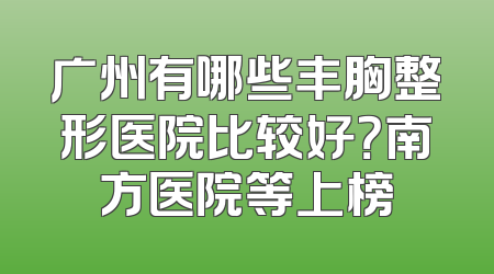 广州有哪些丰胸整形医院比较好？南方医院等上榜