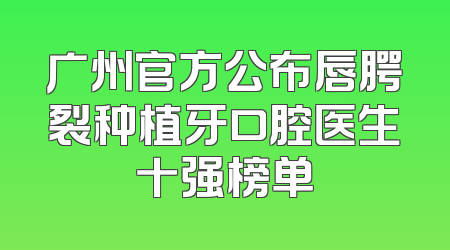 广州官方公布唇腭裂种植牙口腔医生十强榜单