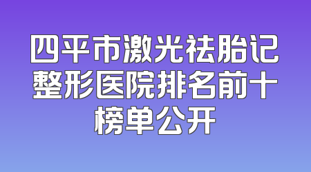 四平市激光祛胎记整形医院排名前十榜单公开