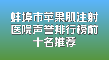 蚌埠市苹果肌注射医院声誉排行榜前十名推荐