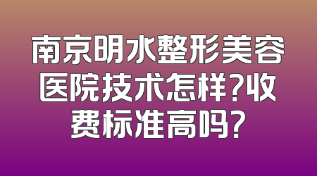 南京明水整形美容医院技术怎样？收费标准高吗？