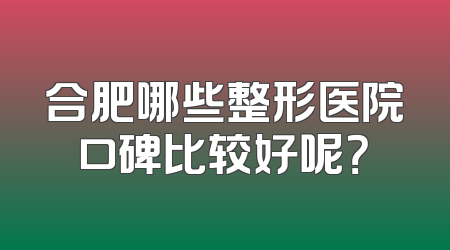 合肥哪些整形医院口碑比较好呢？
