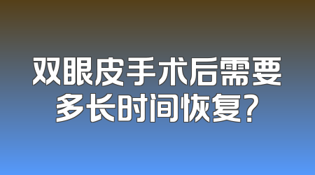 双眼皮手术后需要多长时间恢复？