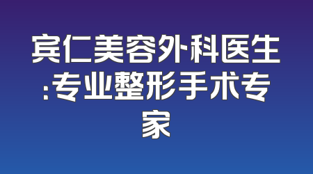 宾仁美容外科医生：专业整形手术专家