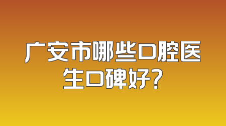 广安市哪些口腔医生口碑好？
