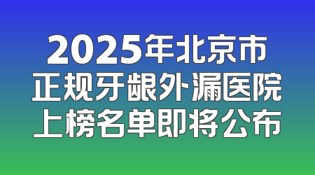 2025年北京市正规牙龈外漏医院上榜名单即将公布