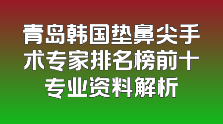 青岛韩国垫鼻尖手术专家排名榜前十专业资料解析