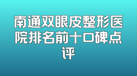 南通双眼皮整形医院排名前十口碑点评
