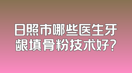 日照市哪些医生牙龈填骨粉技术好？