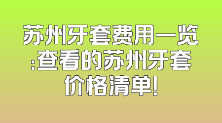 苏州牙套费用一览：查看的苏州牙套价格清单！
