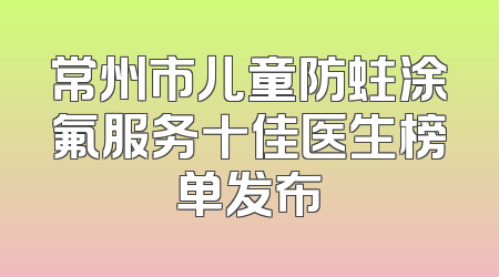 常州市儿童防蛀涂氟服务十佳医生榜单发布