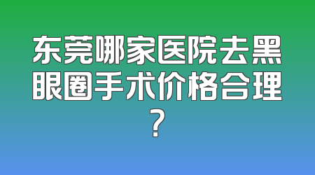东莞哪家医院去黑眼圈手术价格合理？