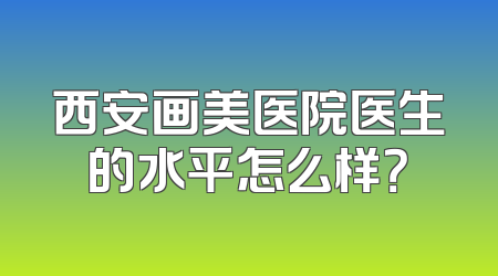 西安画美医院医生的水平怎么样？