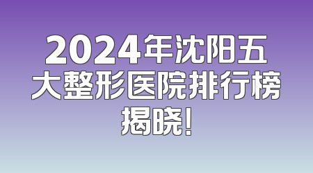 2024年沈阳五大整形医院排行榜揭晓！