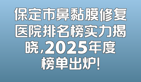 保定市鼻黏膜修复医院排名榜实力揭晓，2025年度榜单出炉！