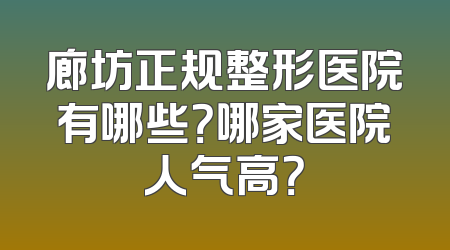 廊坊正规整形医院有哪些？哪家医院人气高？