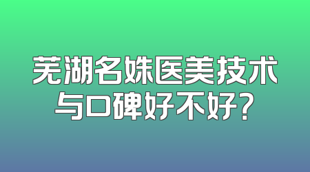 芜湖名姝医美技术与口碑好不好？