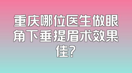 重庆哪位医生做眼角下垂提眉术效果佳？