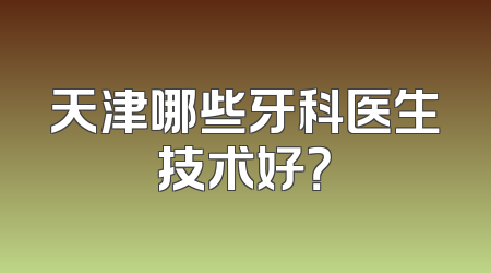 天津哪些牙科医生技术好？