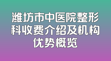 潍坊市中医院整形科收费介绍及机构优势概览
