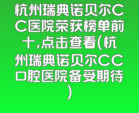 杭州瑞典诺贝尔CC医院荣获榜单前十，点击查看（杭州瑞典诺贝尔CC口腔医院备受期待）