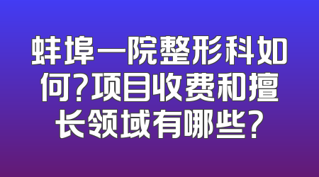 蚌埠一院整形科如何？项目收费和擅长领域有哪些？