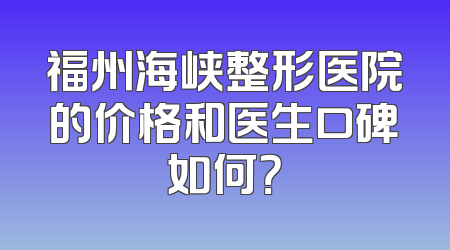 福州海峡整形医院的价格和医生口碑如何？