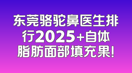 东莞骆驼鼻医生排行2025+自体脂肪面部填充果!